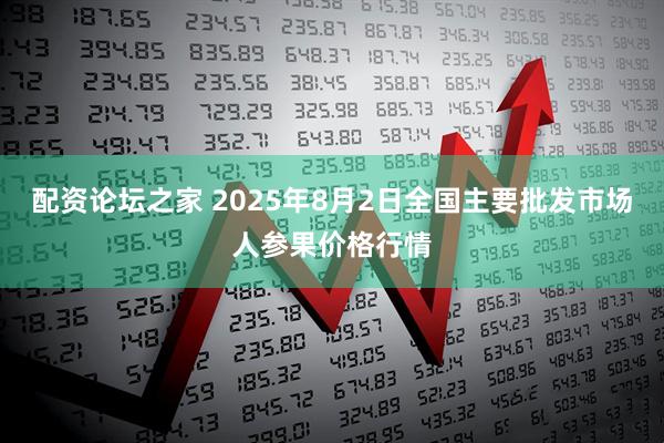配资论坛之家 2025年8月2日全国主要批发市场人参果价格行情