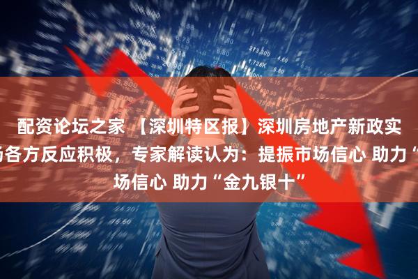 配资论坛之家 【深圳特区报】深圳房地产新政实施首日市场各方反应积极，专家解读认为：提振市场信心 助力“金九银十”