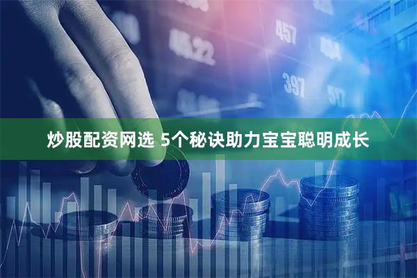炒股配资网选 5个秘诀助力宝宝聪明成长