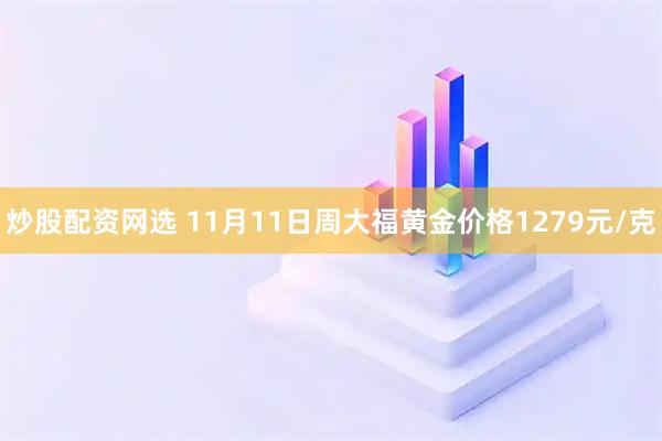 炒股配资网选 11月11日周大福黄金价格1279元/克