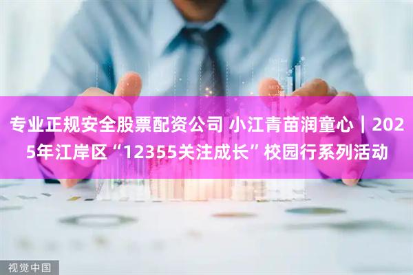 专业正规安全股票配资公司 小江青苗润童心｜2025年江岸区“12355关注成长”校园行系列活动